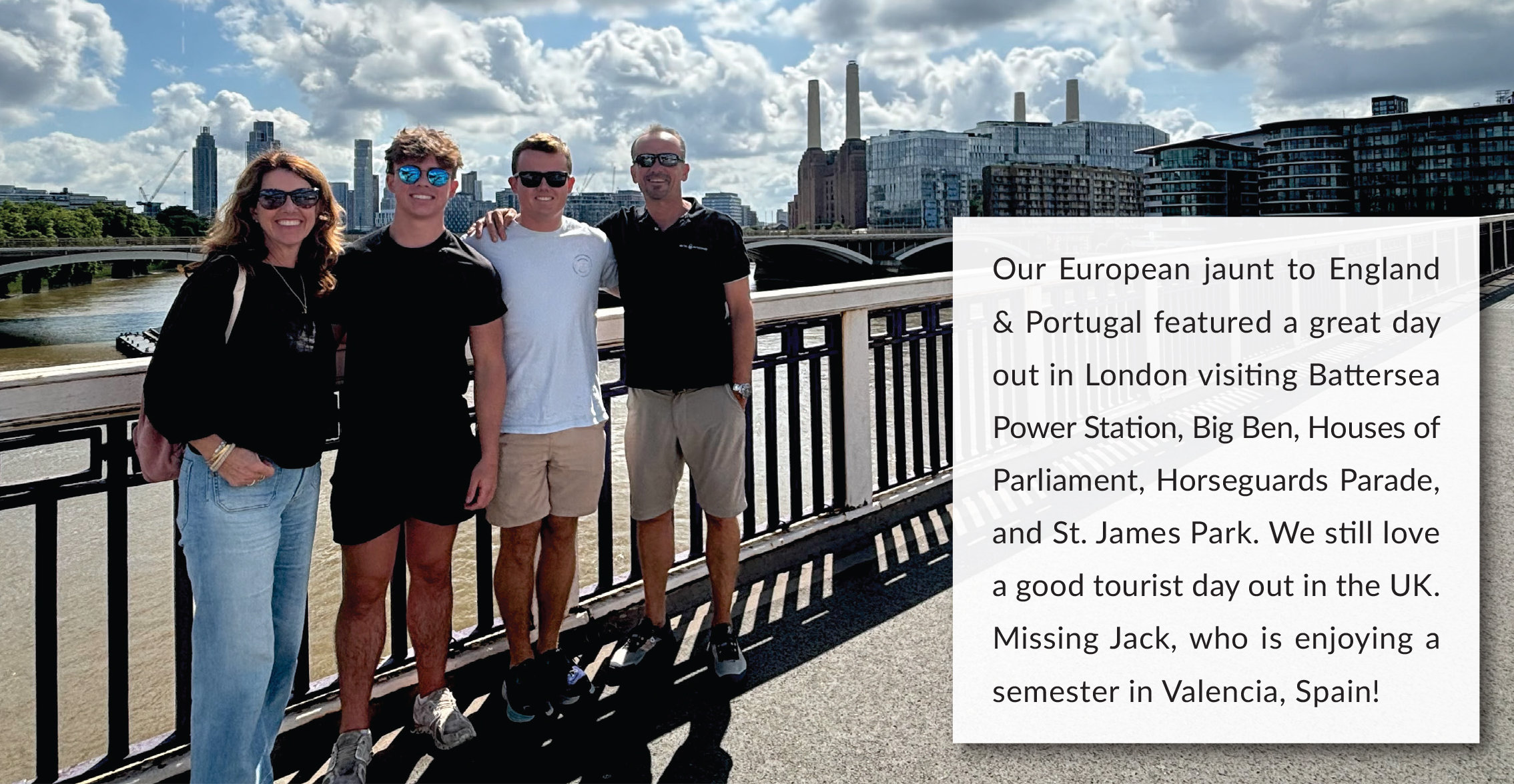 Our European jaunt to England & Portugal featured a great day out in London visiting Battersea Power Station, Big Ben, Houses of Parliament, Horseguards Parade, and St. James Park. We still love a good tourist day out in the UK. Missing Jack, who is enjoying a semester in Valencia, Spain!